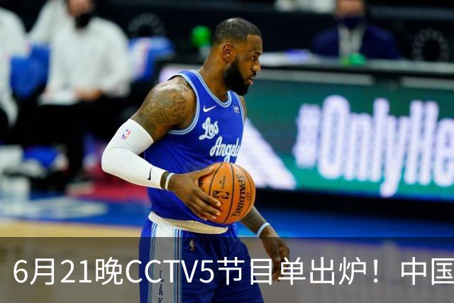 6月21晚CCTV5节目单出炉！中国男篮迎亚洲劲敌，郭士强要打翻身仗